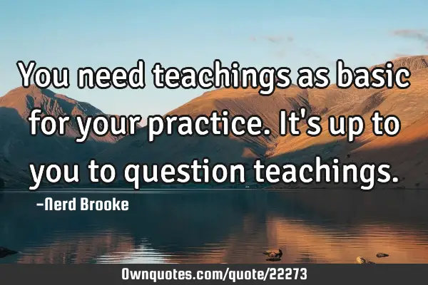 You need teachings as basic for your practice. It