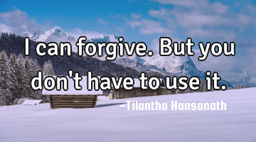 I can forgive.
But you don