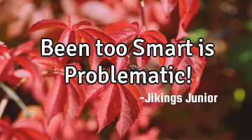 Been too Smart is Problematic!