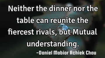 Neither the dinner nor the table can reunite the fiercest rivals, but Mutual understanding.