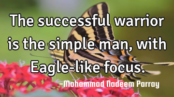 The successful warrior is the simple man, with Eagle-like focus.