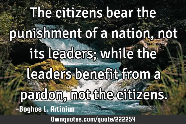 The citizens bear the punishment of a nation, not its leaders; while the leaders benefit from a