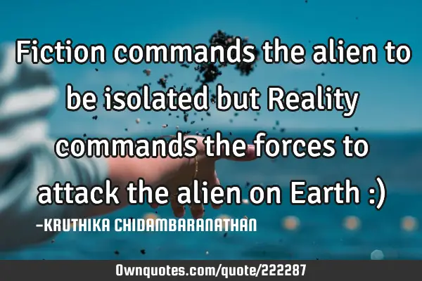 Fiction commands the alien to be isolated but Reality commands the forces to attack the alien on E