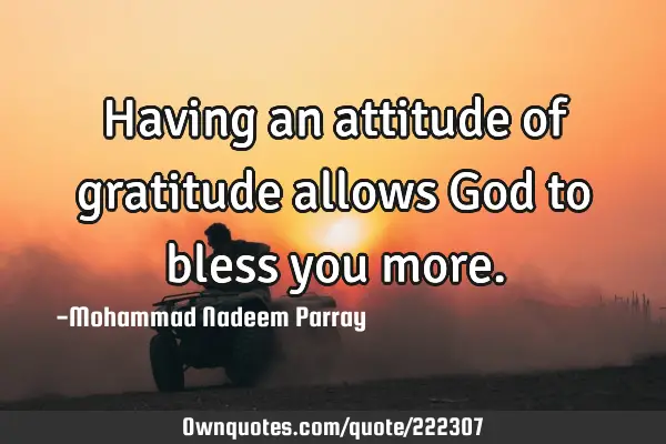 Having an attitude of gratitude allows God to bless you