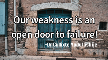 Our weakness is an open door to failure!
