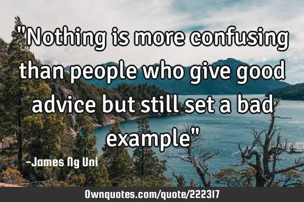 "Nothing is more confusing than people who give good advice but still set a bad example"