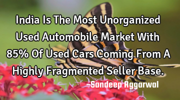 India Is The Most Unorganized Used Automobile Market With 85% Of Used Cars Coming From A Highly F