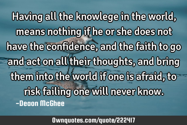 Having all the knowlege in the world, means nothing if he or she does not have the confidence, and