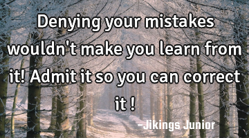 Denying your mistakes wouldn