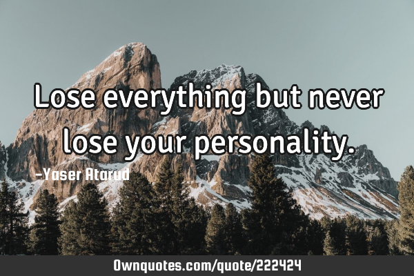 Lose everything but never lose your