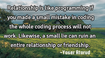 Relationship is like programming if you made a small mistake in coding the whole coding process