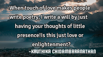 When touch of love makes people write poetry,I write a will by just having your thoughts of little