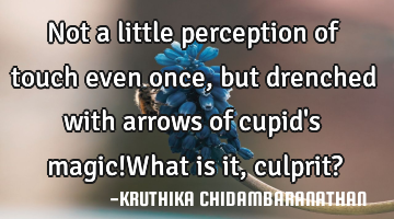 Not a little perception of touch even once, but drenched with arrows of cupid