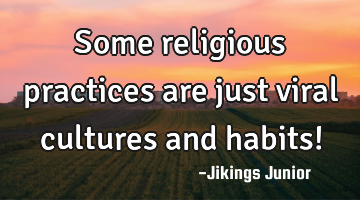 Some religious practices are just viral cultures and habits!