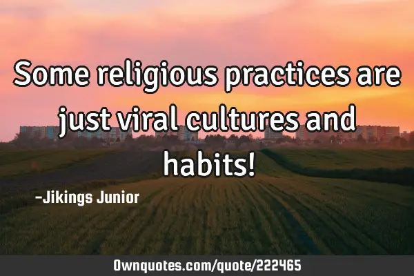 Some religious practices are just viral cultures and habits!