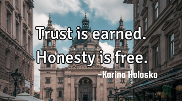 Trust is earned. Honesty is free.