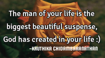 The man of your life is the biggest beautiful suspense,God has created in your life :)