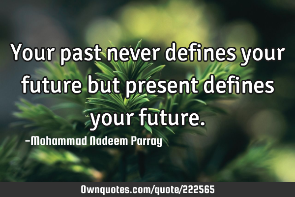 Your past never defines your future but present defines your