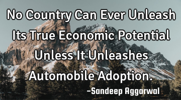 No Country Can Ever Unleash Its True Economic Potential Unless It Unleashes Automobile Adoption.