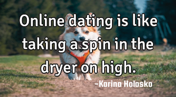 Online dating is like taking a spin in the dryer on high.