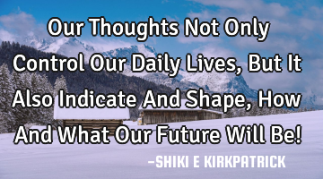 Our Thoughts Not Only Control Our Daily Lives, But It Also Indicate And Shape, How And What Our F