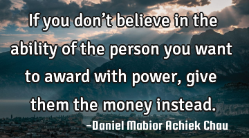 If you don’t believe in the ability of the person you want to award with power, give them the