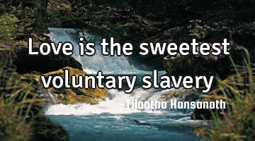 Love is the sweetest voluntary slavery
