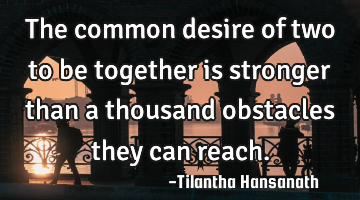 The common desire of two to be together is stronger than a thousand obstacles they can reach.