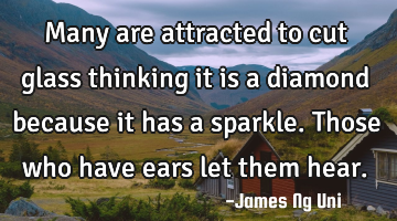 Many are attracted to cut glass thinking it is a diamond because it has a sparkle. Those who have