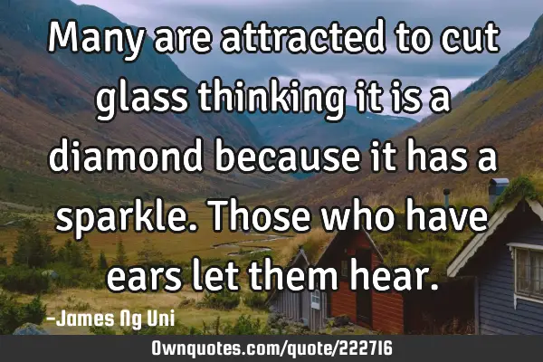 Many are attracted to cut glass thinking it is a diamond because it has a sparkle. Those who have