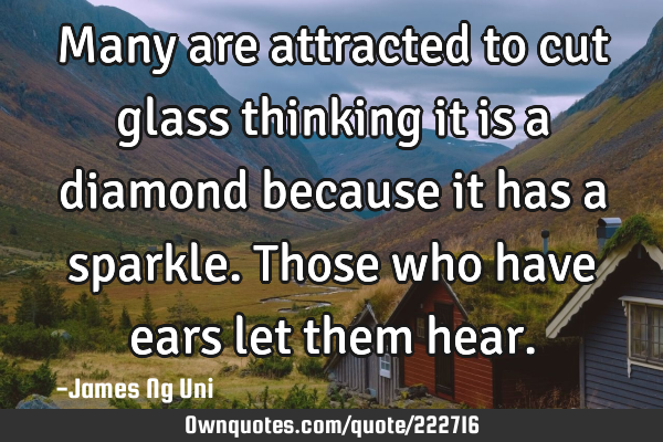 Many are attracted to cut glass thinking it is a diamond because it has a sparkle. Those who have