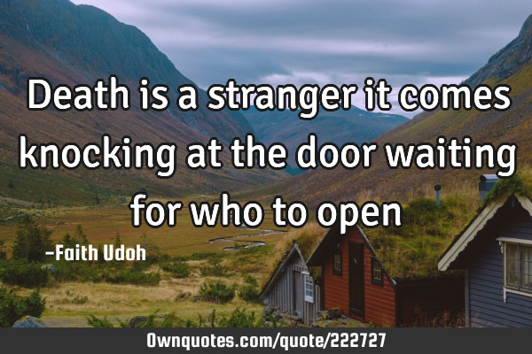 Death is a stranger it comes knocking at the door waiting for who to