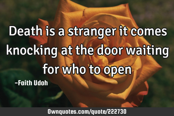 Death is a stranger it comes knocking at the door waiting for who to