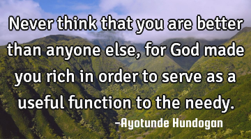 Never think that you are better than anyone else, for God made you rich in order to serve as a