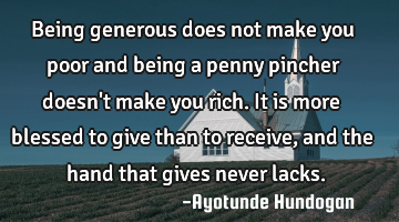 Being generous does not make you poor and being a penny pincher doesn