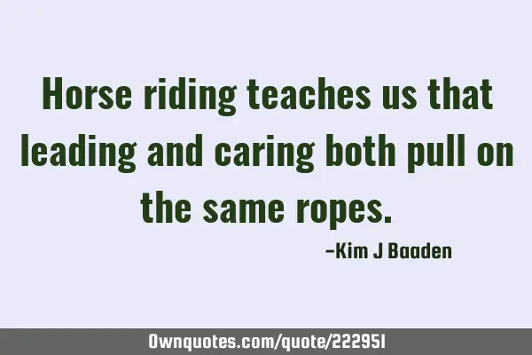 Horse riding teaches us that leading and caring both pull on the same