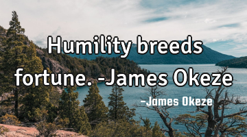 Humility breeds fortune. -James Okeze