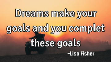 Dreams make your goals and you complet these goals