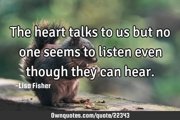 The heart talks to us but no one seems to listen even though they can