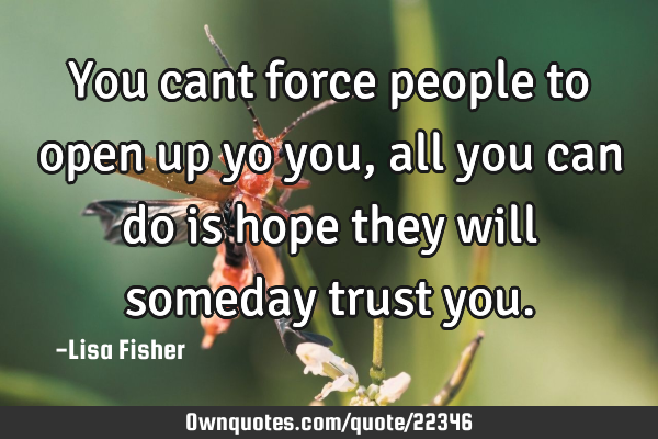 You cant force people to open up yo you, all you can do is hope they will someday trust
