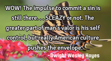 WOW! The impulse to commit a sin is still there... SLEAZY or not. The greater part of man