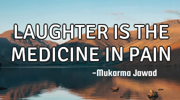 LAUGHTER IS THE MEDICINE IN PAIN