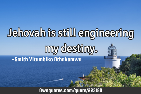 Jehovah is still engineering my