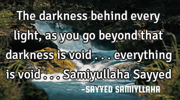 The darkness behind every light, as you go beyond that darkness is void ... everything is void ...S