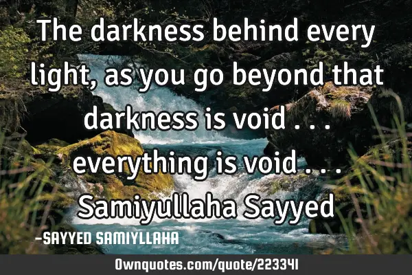 The darkness behind every light, as you go beyond that darkness is void ... everything is void ...S