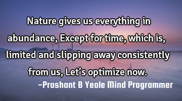 Nature gives us everything in abundance,
Except for time, which is,
limited and slipping away