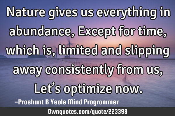 Nature gives us everything in abundance,
Except for time, which is,
limited and slipping away