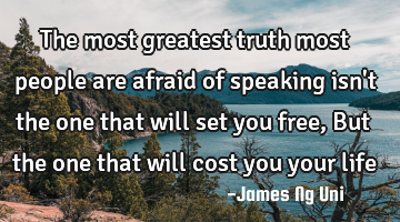The most greatest truth most people are afraid of speaking isn
