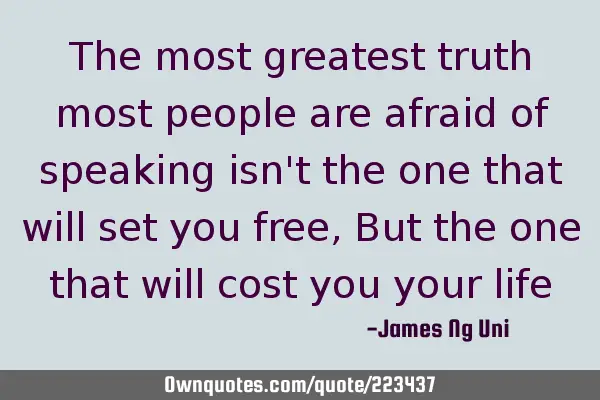 The most greatest truth most people are afraid of speaking isn