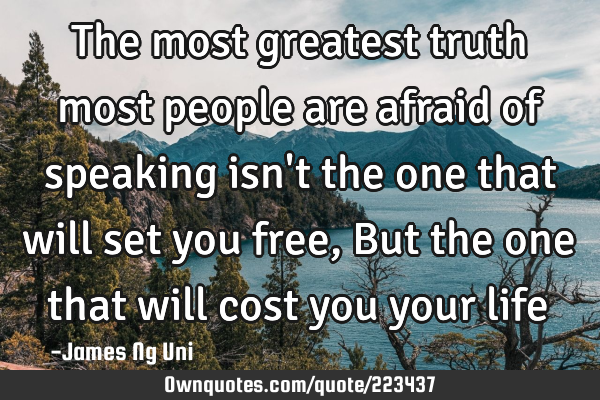 The most greatest truth most people are afraid of speaking isn